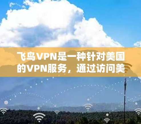 飞鸟VPN是一种针对美国的VPN服务，通过访问美国服务器来连接到飞鸟VPN服务器，然后登录到目标网站进行科学上网。以下是其主要特点和使用方式