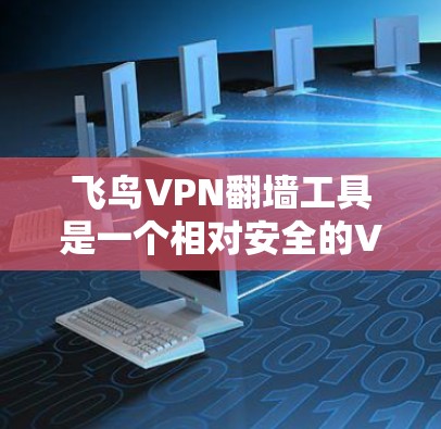飞鸟VPN翻墙工具是一个相对安全的VPN服务，但同时也是技术上的挑战。以下是对该工具的详细分析和建议
