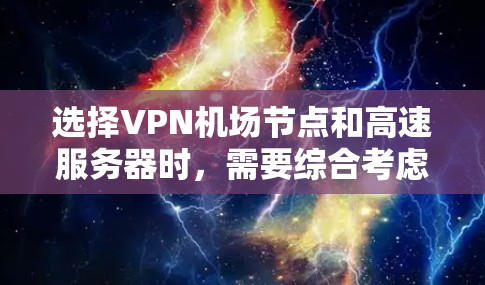 选择VPN机场节点和高速服务器时，需要综合考虑多个因素，以确保安全性和可靠性。以下是一些关键点和建议，帮助你做出明智的选择