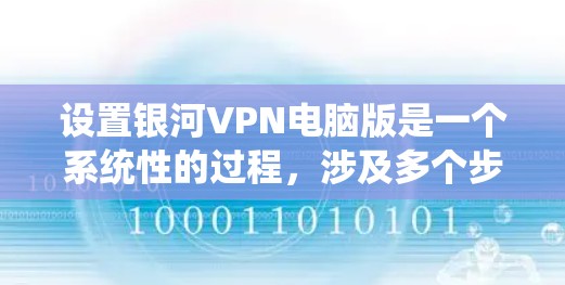 设置银河VPN电脑版是一个系统性的过程，涉及多个步骤和注意事项。以下是一个分步骤的指南，帮助你顺利完成设置
