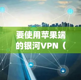 要使用苹果端的银河VPN（galaxydk）加密iPhone的连接，可以按照以下步骤进行