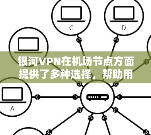 银河VPN在机场节点方面提供了多种选择，帮助用户在机场附近连接到丰富的VPN服务，确保安全且可靠的网络连接。以下是一些关键点和推荐，帮助您更好地使用银河VPN