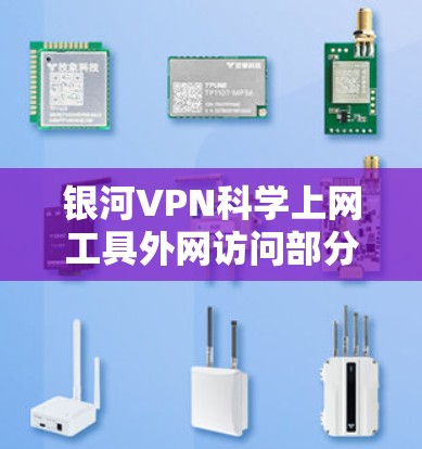银河VPN科学上网工具外网访问部分是一个基于VPN技术的远程访问工具，旨在保护用户隐私并访问外部网站。以下是对这一功能的详细说明