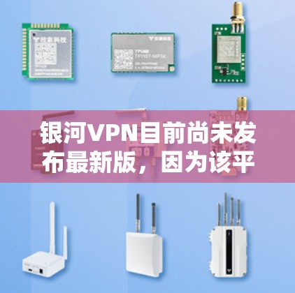 银河VPN目前尚未发布最新版，因为该平台可能已经停止了运营。如果您需要使用VPN，可以尝试以下可靠的VPN网站