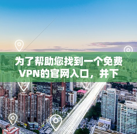 为了帮助您找到一个免费VPN的官网入口，并下载免费加速器，以下是一个推荐的列表，涵盖了多种 VPN 平台，包括提供免费服务的平台和推荐的加速器
