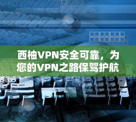 西柚VPN安全可靠，为您的VPN之路保驾护航！