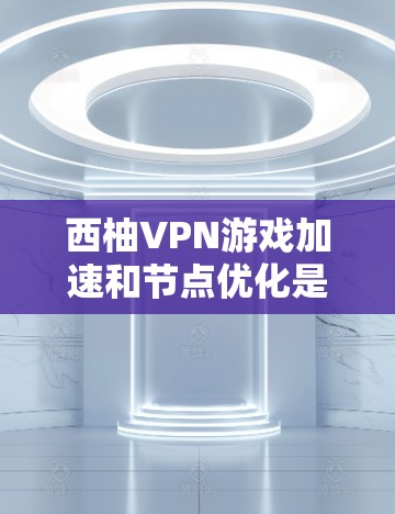 西柚VPN游戏加速和节点优化是游戏连接的安全性和稳定性的重要方面。以下是对这些方面的一些建议和信息