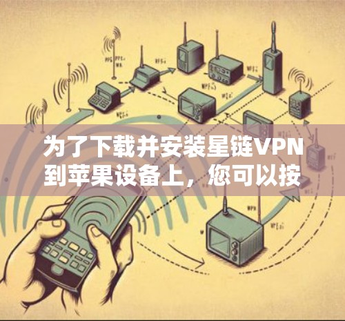 为了下载并安装星链VPN到苹果设备上，您可以按照以下步骤进行