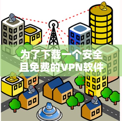 为了下载一个安全且免费的VPN软件，您可以按照以下步骤进行