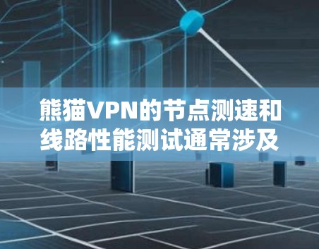 熊猫VPN的节点测速和线路性能测试通常涉及一系列的测试环境和设备配置，以评估其网络性能。以下是详细的分析步骤和可能的测试结果