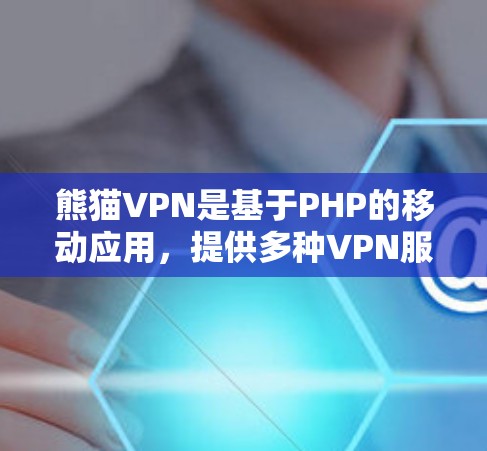 熊猫VPN是基于PHP的移动应用，提供多种VPN服务，适合移动设备和PC用户。以下是获取其最新版客户端入口的步骤