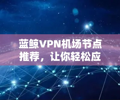 蓝鲸VPN机场节点推荐，让你轻松应对紧急情况