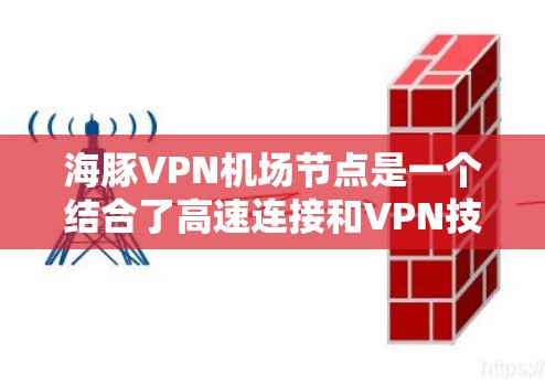 海豚VPN机场节点是一个结合了高速连接和VPN技术的设施，主要位于双流机场。这种服务通过高速网络实现对目标用户的加密通信和数据传输，确保用户在飞行中的隐私和安全。以下是该概念的详细分析