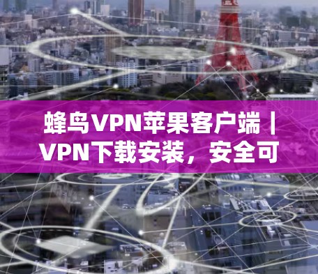 蜂鸟VPN苹果客户端｜VPN下载安装，安全可靠，便捷高效，零度加密，尽在蜂鸟！