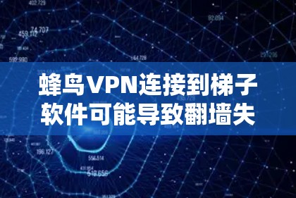 蜂鸟VPN连接到梯子软件可能导致翻墙失败，影响用户的使用体验。以下是分步的解决方案