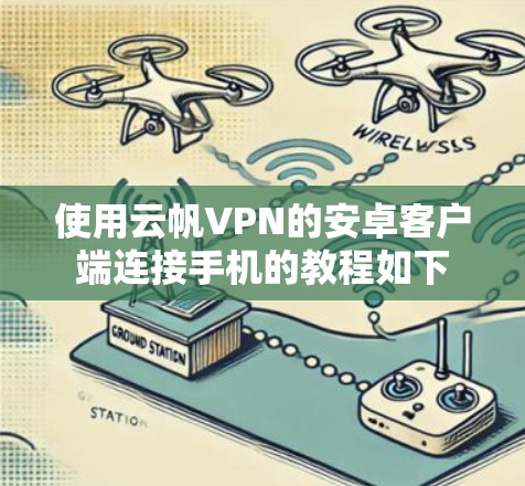 使用云帆VPN的安卓客户端连接手机的教程如下