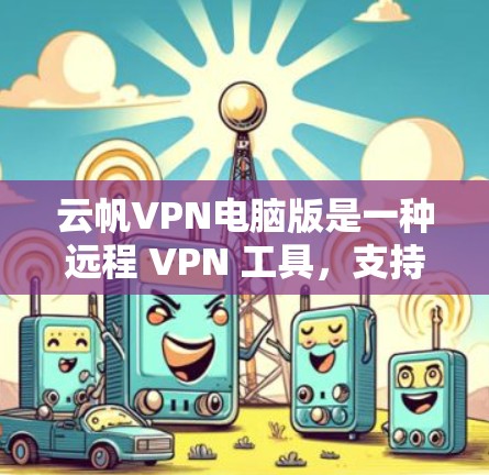 云帆VPN电脑版是一种远程 VPN 工具，支持远程登录、防火墙设置、多设备连接以及多种功能，帮助用户远程访问VPN服务器。以下是使用该工具的步骤和注意事项