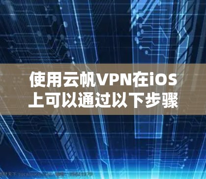 使用云帆VPN在iOS上可以通过以下步骤进行