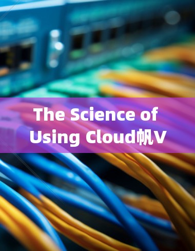 The Science of Using Cloud帆VPN:Your Guide to Safe and Secure Online Access