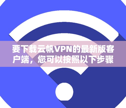 要下载云帆VPN的最新版客户端，您可以按照以下步骤进行
