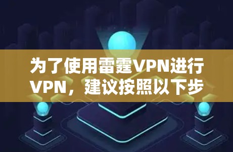 为了使用雷霆VPN进行VPN，建议按照以下步骤操作