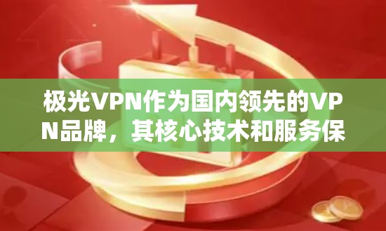 极光VPN作为国内领先的VPN品牌，其核心技术和服务保障都旨在提供稳定、高质量的网络连接体验。以下是极光VPN稳定连接体验的一些关键点和原因