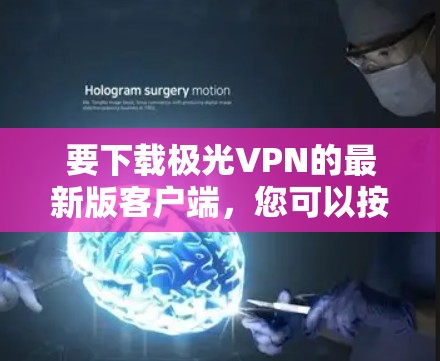 要下载极光VPN的最新版客户端，您可以按照以下步骤操作