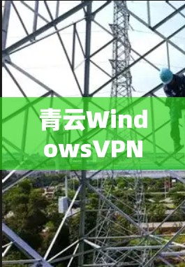 青云WindowsVPN电脑版，安全可靠连接