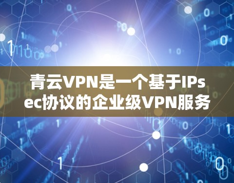 青云VPN是一个基于IPsec协议的企业级VPN服务提供商，提供安全、可靠和高效的VPN连接服务。以下是关于青云VPN的服务器列表和测速数据的详细信息