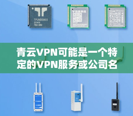 青云VPN可能是一个特定的VPN服务或公司名称，具体信息可能需要更多的上下文来确认。如果您指的是青云VPN或海外访问相关的VPN服务，以下是一些可能的解释和建议