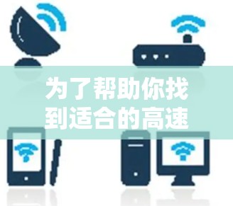 为了帮助你找到适合的高速VPN加速器，以下是一个详细的指南