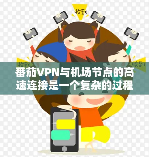 番茄VPN与机场节点的高速连接是一个复杂的过程，涉及多个关键组件和配置。以下是对该过程的详细总结