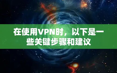 在使用VPN时，以下是一些关键步骤和建议