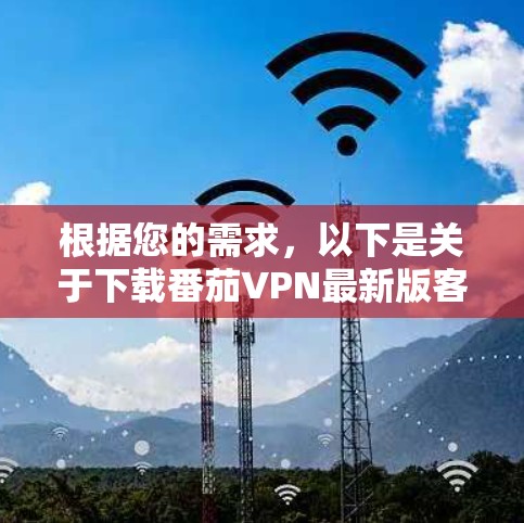 根据您的需求，以下是关于下载番茄VPN最新版客户端的建议