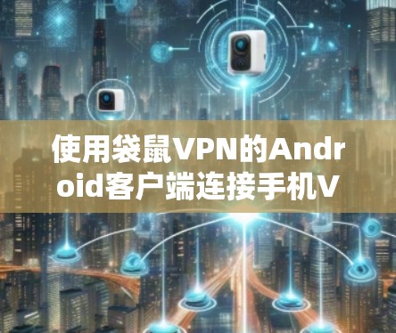使用袋鼠VPN的Android客户端连接手机VPN的步骤如下