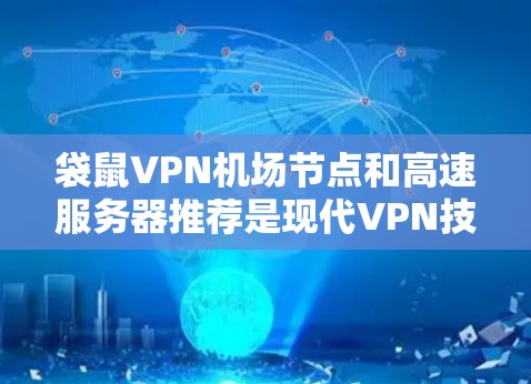 袋鼠VPN机场节点和高速服务器推荐是现代VPN技术中的重要组成部分，以下是详细的解答和建议