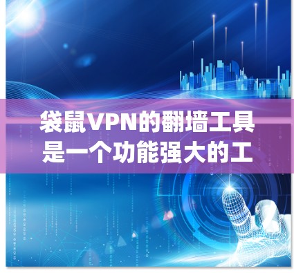 袋鼠VPN的翻墙工具是一个功能强大的工具，帮助用户在bag鼠VPN运行时访问外部网络。这里对翻墙工具的使用情况进行详细分析