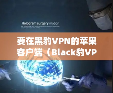 要在黑豹VPN的苹果客户端（Black豹VPN App）上连接VPN，您可以按照以下步骤操作