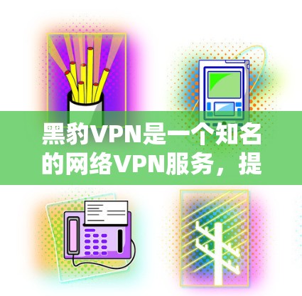 黑豹VPN是一个知名的网络VPN服务，提供各种版本以满足不同用户的需求。以下是关于黑豹VPN速度测试的分析，以及线路性能的综合评估