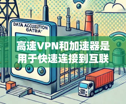 高速VPN和加速器是用于快速连接到互联网、下载大量文件或内容的工具。以下是一些常见的高速VPN和加速器的入口和使用方法，供您参考