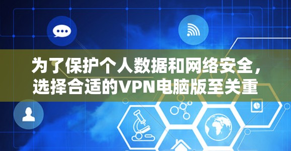 为了保护个人数据和网络安全，选择合适的VPN电脑版至关重要。以下是对Windows VPN电脑版的详细介绍，帮助您更好地利用其功能