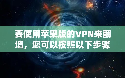 要使用苹果版的VPN来翻墙，您可以按照以下步骤进行