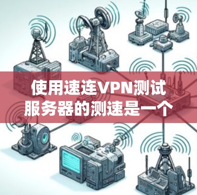 使用速连VPN测试服务器的测速是一个系统性的任务，需要对技术有深入的理解。以下是一个分步的指南，帮助您完成这个过程