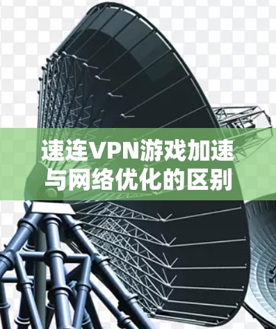 速连VPN游戏加速与网络优化的区别及应用