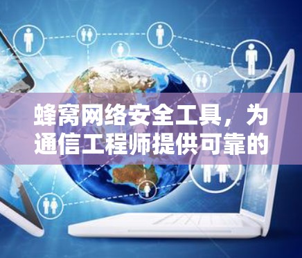 蜂窝网络安全工具，为通信工程师提供可靠的通信通道