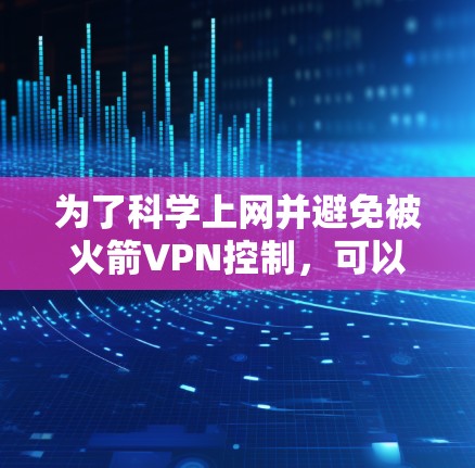 为了科学上网并避免被火箭VPN控制，可以按照以下步骤进行