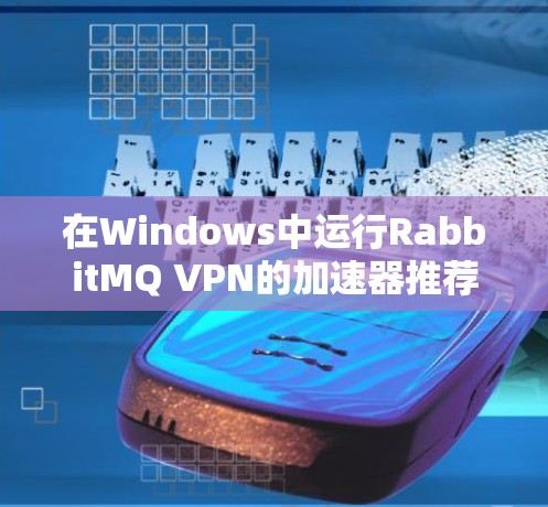 在Windows中运行RabbitMQ VPN的加速器推荐如下