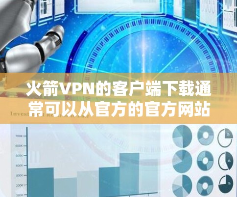 火箭VPN的客户端下载通常可以从官方的官方网站或相关平台下载。以下是一些具体的步骤和注意事项