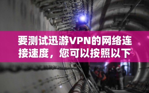 要测试迅游VPN的网络连接速度，您可以按照以下步骤进行