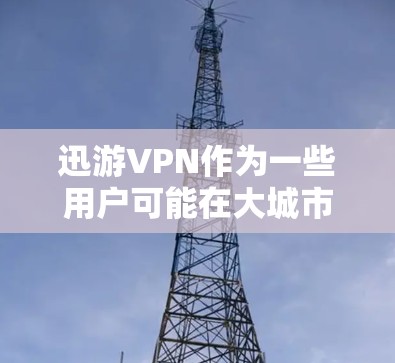 迅游VPN作为一些用户可能在大城市使用VPN服务的选项之一，通常会推荐一些在主要机场附近、连接多个高速城市的 VPN 网站。以下是一些建议的 VPN 节点和高速线路推荐，供您参考